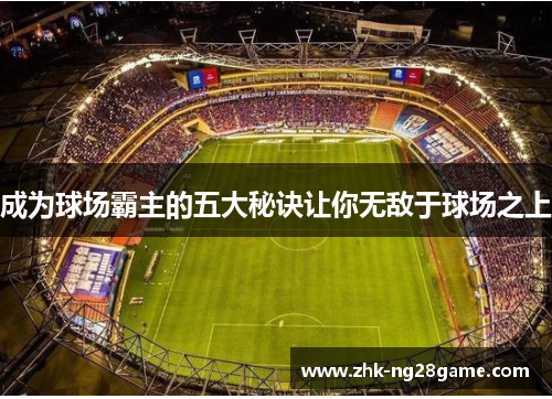成为球场霸主的五大秘诀让你无敌于球场之上