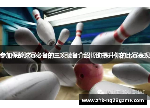 参加保龄球赛必备的三项装备介绍帮助提升你的比赛表现