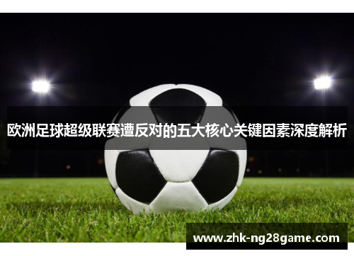 欧洲足球超级联赛遭反对的五大核心关键因素深度解析