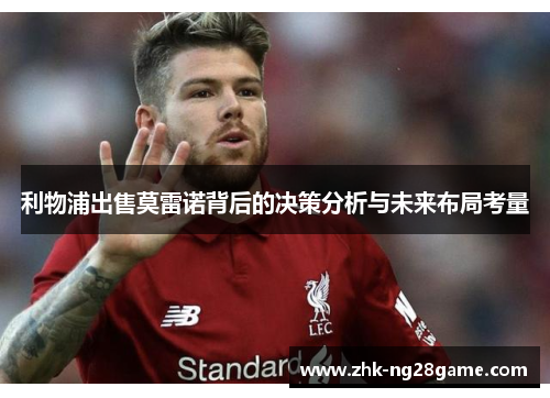 利物浦出售莫雷诺背后的决策分析与未来布局考量 利物浦出售莫雷诺背后的决策分析与未来布局考量