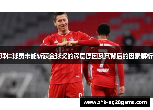 拜仁球员未能斩获金球奖的深层原因及其背后的因素解析 拜仁球员未能斩获金球奖的深层原因及其背后的因素解析