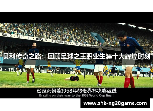 贝利传奇之路:回顾足球之王职业生涯十大辉煌时刻 贝利传奇之路:回顾足球之王职业生涯十大辉煌时刻