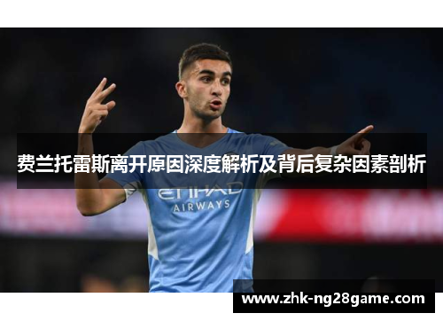 费兰托雷斯离开原因深度解析及背后复杂因素剖析 费兰托雷斯离开原因深度解析及背后复杂因素剖析