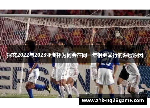 探究2022与2023亚洲杯为何会在同一年相继举行的深层原因