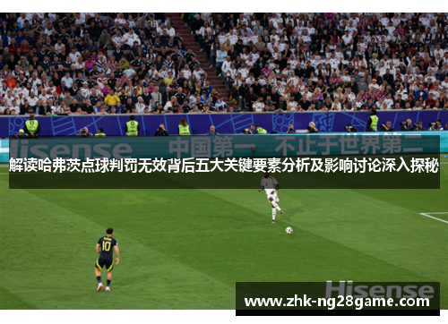解读哈弗茨点球判罚无效背后五大关键要素分析及影响讨论深入探秘 解读哈弗茨点球判罚无效背后五大关键要素分析及影响讨论深入探秘