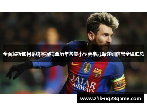 全面解析如何系统掌握梅西历年各类小型赛事冠军详细信息全貌汇总 全面解析如何系统掌握梅西历年各类小型赛事冠军详细信息全貌汇总