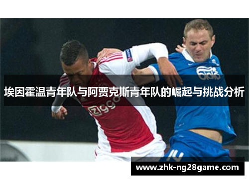 埃因霍温青年队与阿贾克斯青年队的崛起与挑战分析 埃因霍温青年队与阿贾克斯青年队的崛起与挑战分析