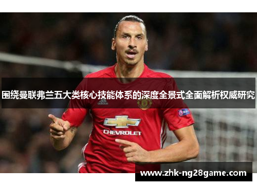 围绕曼联弗兰五大类核心技能体系的深度全景式全面解析权威研究 围绕曼联弗兰五大类核心技能体系的深度全景式全面解析权威研究