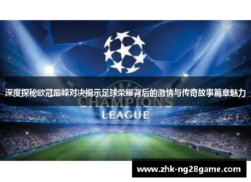 深度探秘欧冠巅峰对决揭示足球荣耀背后的激情与传奇故事篇章魅力 深度探秘欧冠巅峰对决揭示足球荣耀背后的激情与传奇故事篇章魅力
