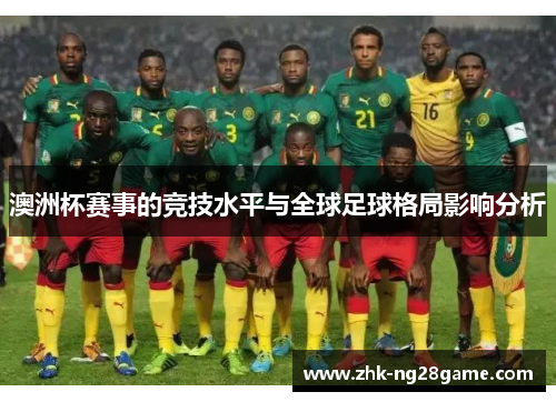 澳洲杯赛事的竞技水平与全球足球格局影响分析 澳洲杯赛事的竞技水平与全球足球格局影响分析