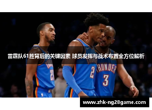 雷霆队61胜背后的关键因素 球员发挥与战术布置全方位解析 雷霆队61胜背后的关键因素 球员发挥与战术布置全方位解析