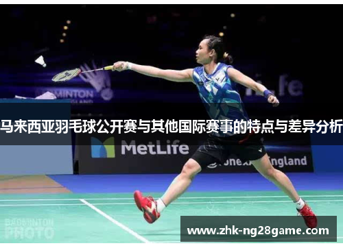 马来西亚羽毛球公开赛与其他国际赛事的特点与差异分析