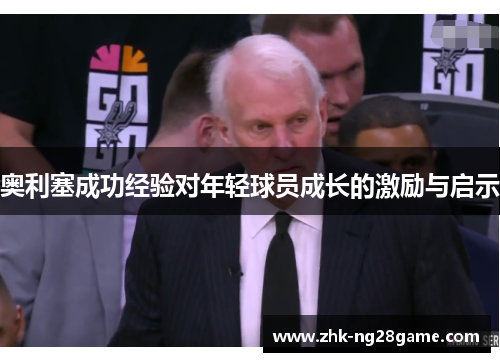 奥利塞成功经验对年轻球员成长的激励与启示 奥利塞成功经验对年轻球员成长的激励与启示