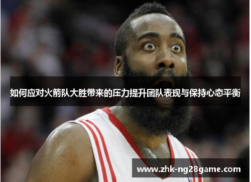 如何应对火箭队大胜带来的压力提升团队表现与保持心态平衡 如何应对火箭队大胜带来的压力提升团队表现与保持心态平衡