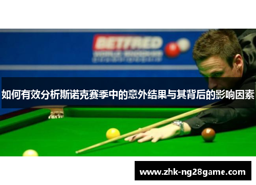 如何有效分析斯诺克赛季中的意外结果与其背后的影响因素 如何有效分析斯诺克赛季中的意外结果与其背后的影响因素