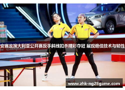 安赛龙澳大利亚公开赛反手斜线扣杀精彩夺冠 展现绝佳技术与韧性