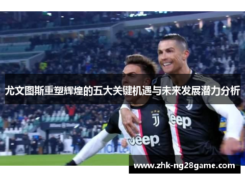 尤文图斯重塑辉煌的五大关键机遇与未来发展潜力分析