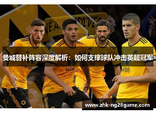 曼城替补阵容深度解析：如何支撑球队冲击英超冠军