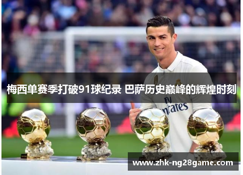 梅西单赛季打破91球纪录 巴萨历史巅峰的辉煌时刻