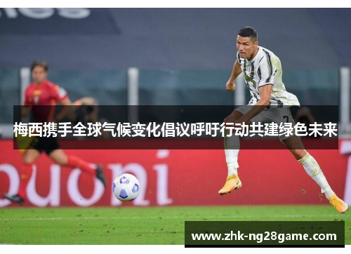 梅西携手全球气候变化倡议呼吁行动共建绿色未来