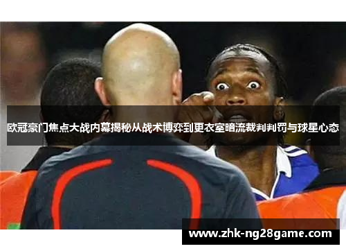 欧冠豪门焦点大战内幕揭秘从战术博弈到更衣室暗流裁判判罚与球星心态