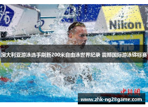 澳大利亚游泳选手刷新200米自由泳世界纪录 震撼国际游泳锦标赛 澳大利亚游泳选手刷新200米自由泳世界纪录 震撼国际游泳锦标赛