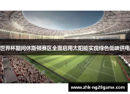 世界杯期间休斯顿赛区全面启用太阳能实现绿色低碳供电