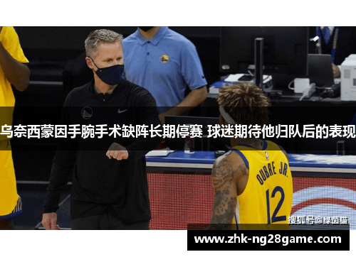 乌奈西蒙因手腕手术缺阵长期停赛 球迷期待他归队后的表现