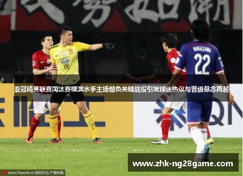 亚冠精英联赛淘汰赛横滨水手主场憾负关键战役引发球迷热议与晋级悬念再起