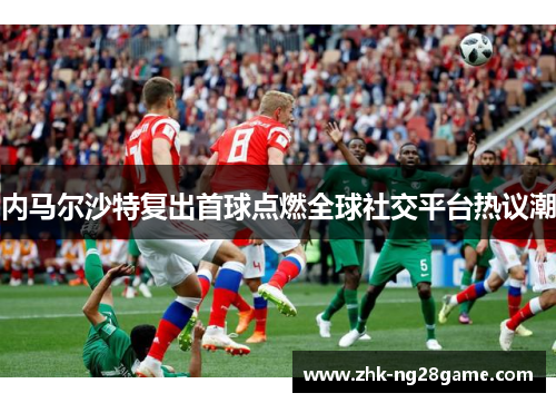 内马尔沙特复出首球点燃全球社交平台热议潮 内马尔沙特复出首球点燃全球社交平台热议潮