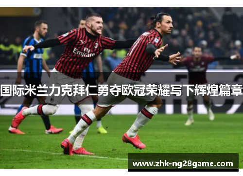 国际米兰力克拜仁勇夺欧冠荣耀写下辉煌篇章