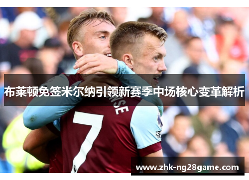 布莱顿免签米尔纳引领新赛季中场核心变革解析