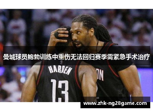 曼城球员鲍勃训练中重伤无法回归赛季需紧急手术治疗