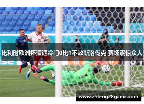 比利时欧洲杯遭遇冷门0比1不敌斯洛伐克 赛场震惊众人 比利时欧洲杯遭遇冷门0比1不敌斯洛伐克 赛场震惊众人