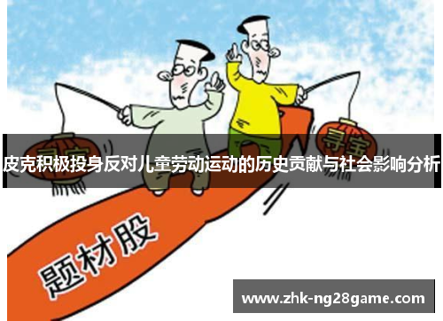 皮克积极投身反对儿童劳动运动的历史贡献与社会影响分析