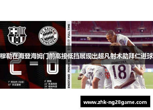 穆勒在海登海姆门前高接低挡展现出超凡射术助拜仁进球