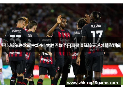 纽卡斯尔联欧冠主场4-1大胜巴黎圣日耳曼演绎惊天逆袭精彩瞬间 纽卡斯尔联欧冠主场4-1大胜巴黎圣日耳曼演绎惊天逆袭精彩瞬间