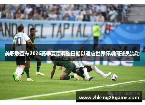 美职联宣布2026赛季夏窗调整日期以适应世界杯期间球员流动 美职联宣布2026赛季夏窗调整日期以适应世界杯期间球员流动