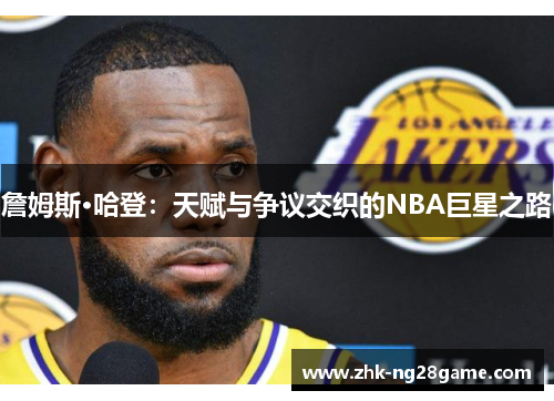 詹姆斯·哈登：天赋与争议交织的NBA巨星之路