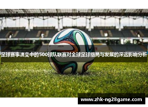 足球赛事演变中的500球队联赛对全球足球格局与发展的深远影响分析