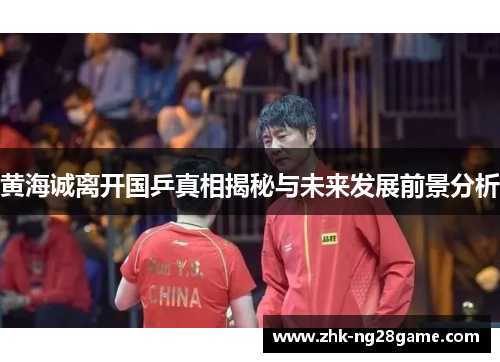 黄海诚离开国乒真相揭秘与未来发展前景分析 黄海诚离开国乒真相揭秘与未来发展前景分析