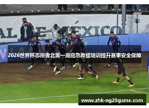 2026世界杯志愿者北美一周应急救援培训提升赛事安全保障 2026世界杯志愿者北美一周应急救援培训提升赛事安全保障