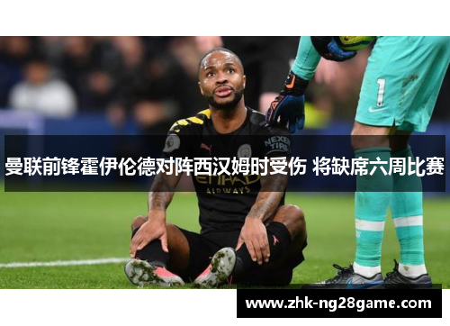曼联前锋霍伊伦德对阵西汉姆时受伤 将缺席六周比赛 曼联前锋霍伊伦德对阵西汉姆时受伤 将缺席六周比赛