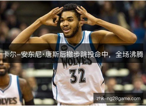 卡尔-安东尼·唐斯后撤步跳投命中,全场沸腾 卡尔-安东尼·唐斯后撤步跳投命中,全场沸腾